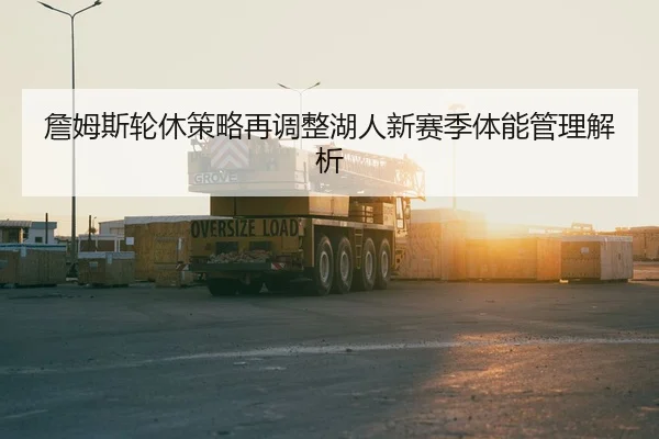 詹姆斯轮休策略再调整湖人新赛季体能管理解析